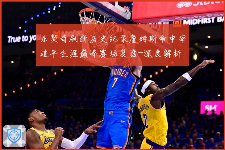 东契奇刷新历史纪录詹姆斯命中率追平生涯巅峰赛场复盘-深度解析