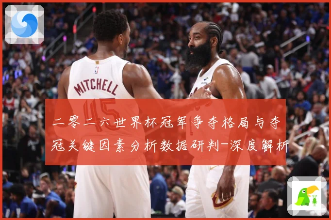 二零二六世界杯冠军争夺格局与夺冠关键因素分析数据研判-深度解析