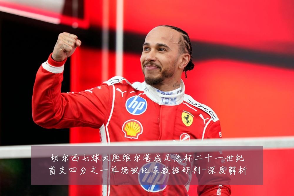 切尔西七球大胜维尔港成足总杯二十一世纪首支四分之一单场破纪录数据研判-深度解析