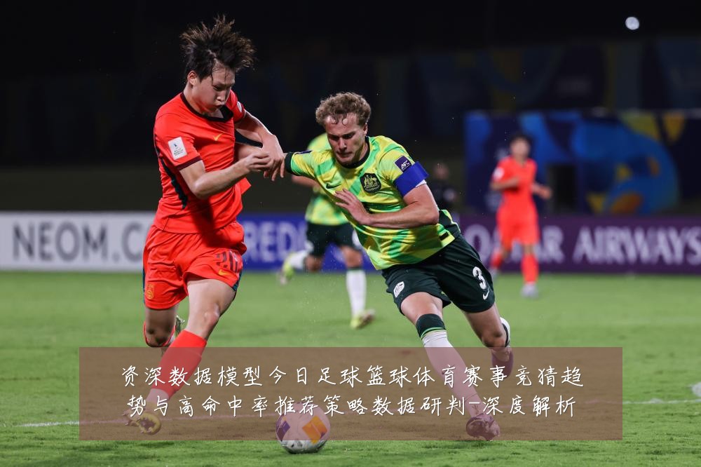 资深数据模型今日足球篮球体育赛事竞猜趋势与高命中率推荐策略数据研判-深度解析