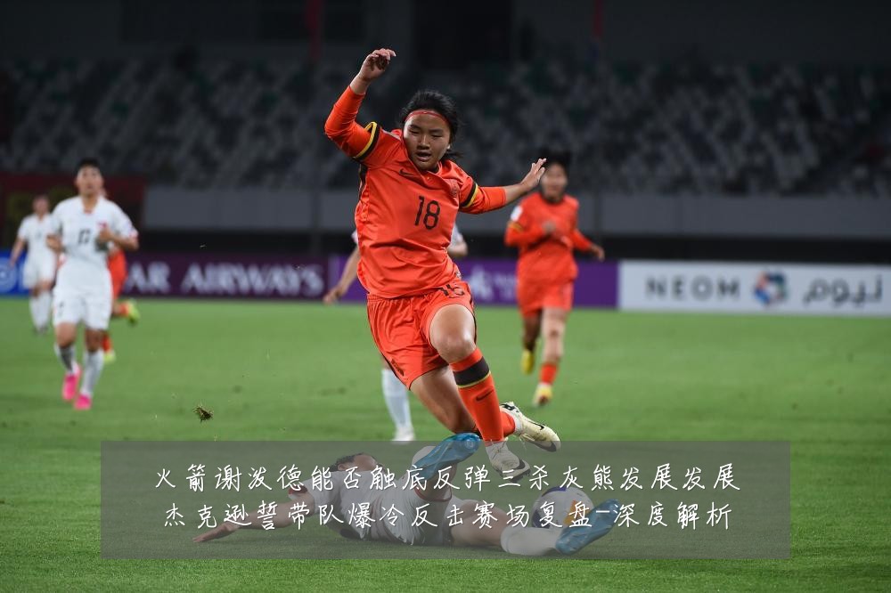 火箭谢泼德能否触底反弹三杀灰熊发展发展杰克逊誓带队爆冷反击赛场复盘-深度解析