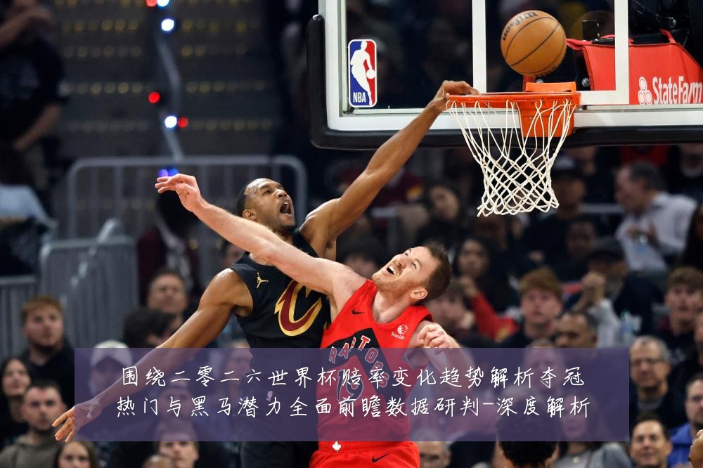 围绕二零二六世界杯赔率变化趋势解析夺冠热门与黑马潜力全面前瞻数据研判-深度解析
