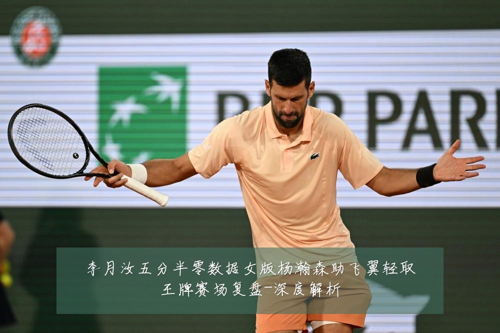 李月汝五分半零数据女版杨瀚森助飞翼轻取王牌赛场复盘-深度解析